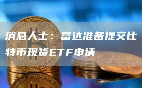 消息人士：富达准备提交比特币现货ETF申请图标