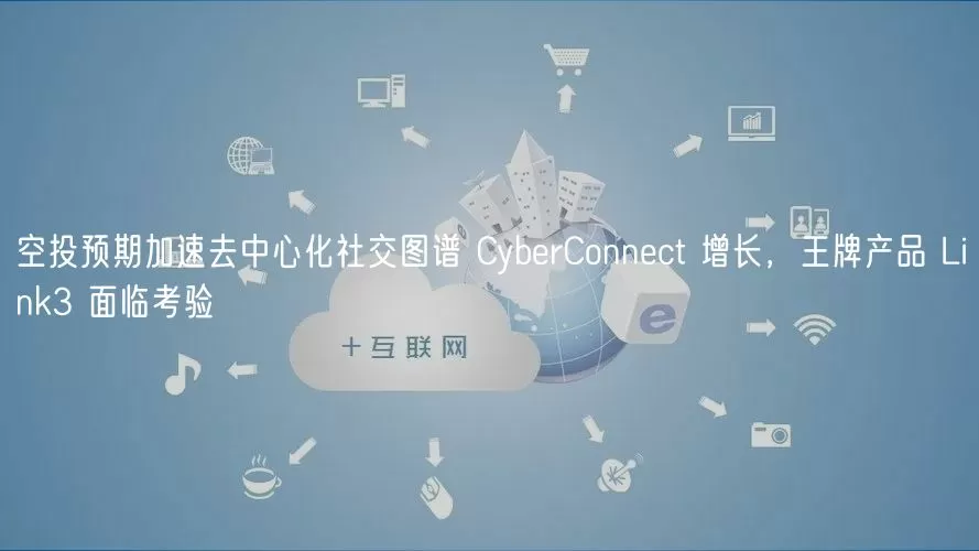 空投预期加速去中心化社交图谱CybrConnct增长，王牌产品Link3面临考验图标